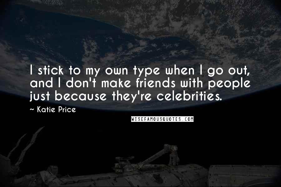 Katie Price Quotes: I stick to my own type when I go out, and I don't make friends with people just because they're celebrities.