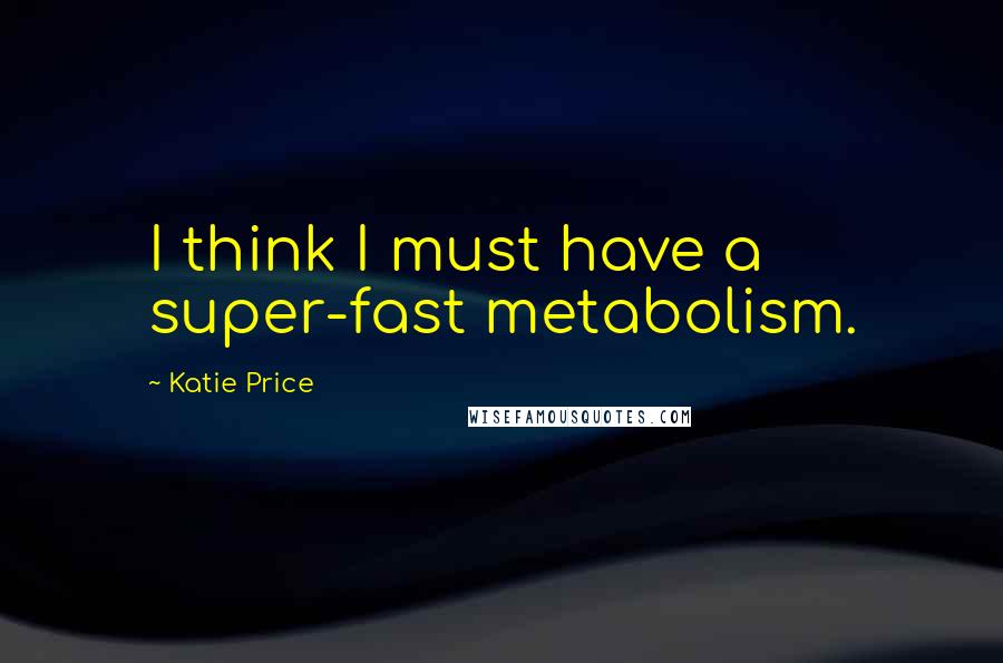 Katie Price Quotes: I think I must have a super-fast metabolism.