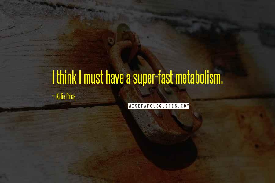 Katie Price Quotes: I think I must have a super-fast metabolism.
