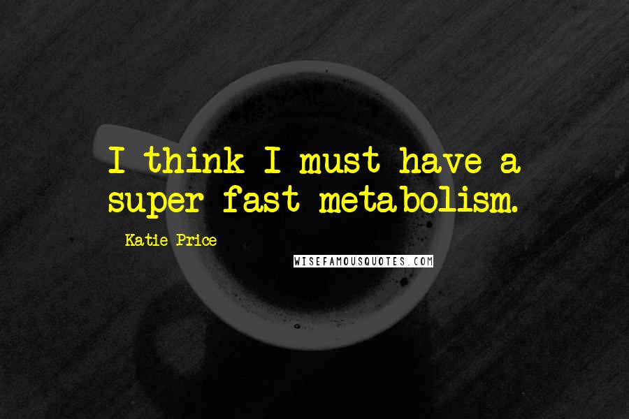 Katie Price Quotes: I think I must have a super-fast metabolism.