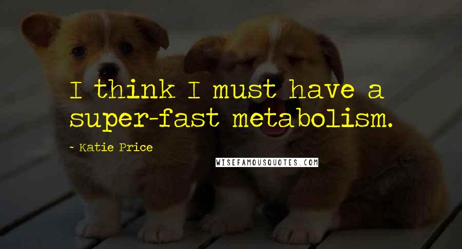Katie Price Quotes: I think I must have a super-fast metabolism.