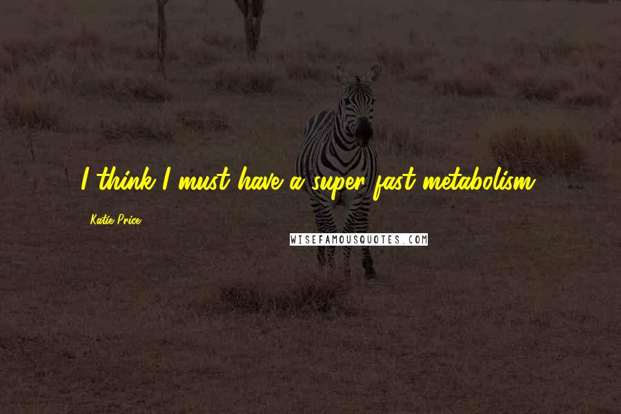 Katie Price Quotes: I think I must have a super-fast metabolism.