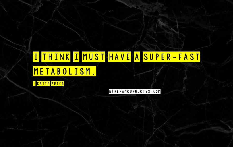 Katie Price Quotes: I think I must have a super-fast metabolism.