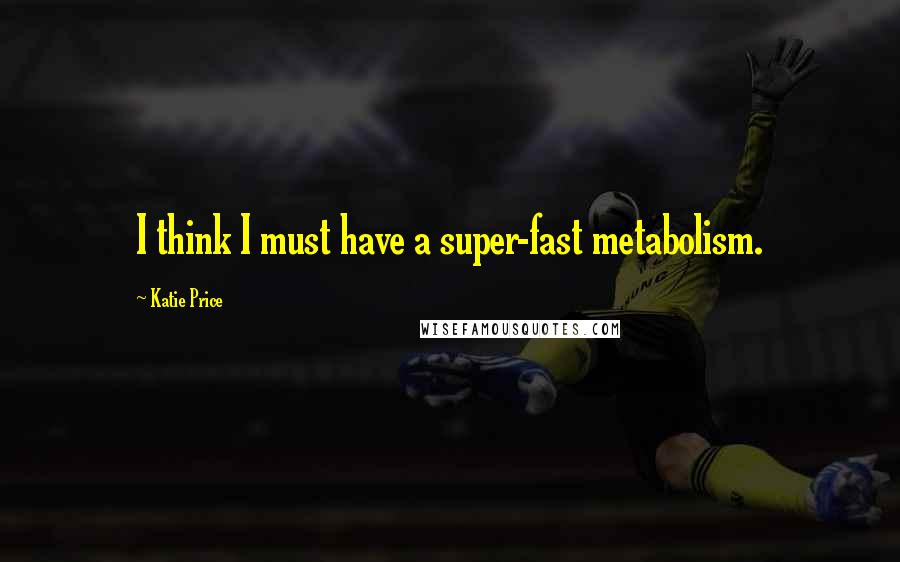 Katie Price Quotes: I think I must have a super-fast metabolism.