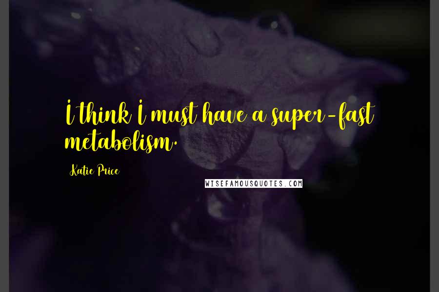 Katie Price Quotes: I think I must have a super-fast metabolism.
