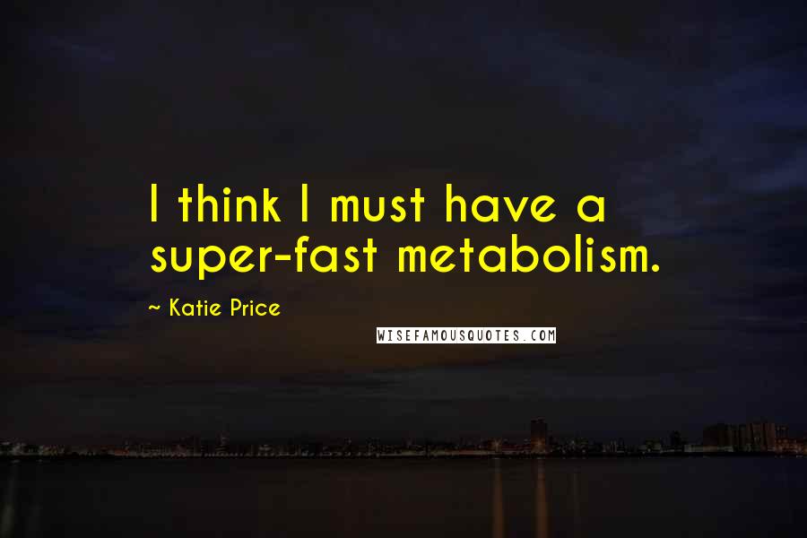 Katie Price Quotes: I think I must have a super-fast metabolism.