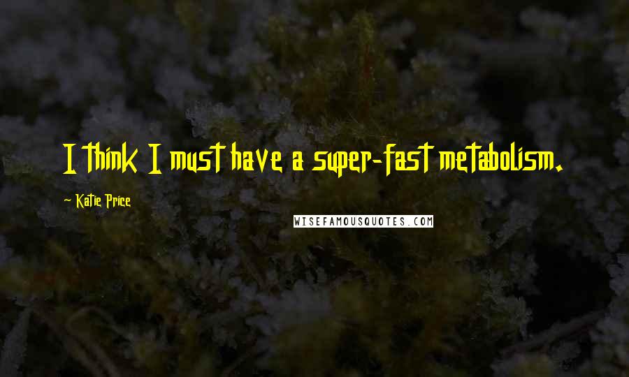 Katie Price Quotes: I think I must have a super-fast metabolism.