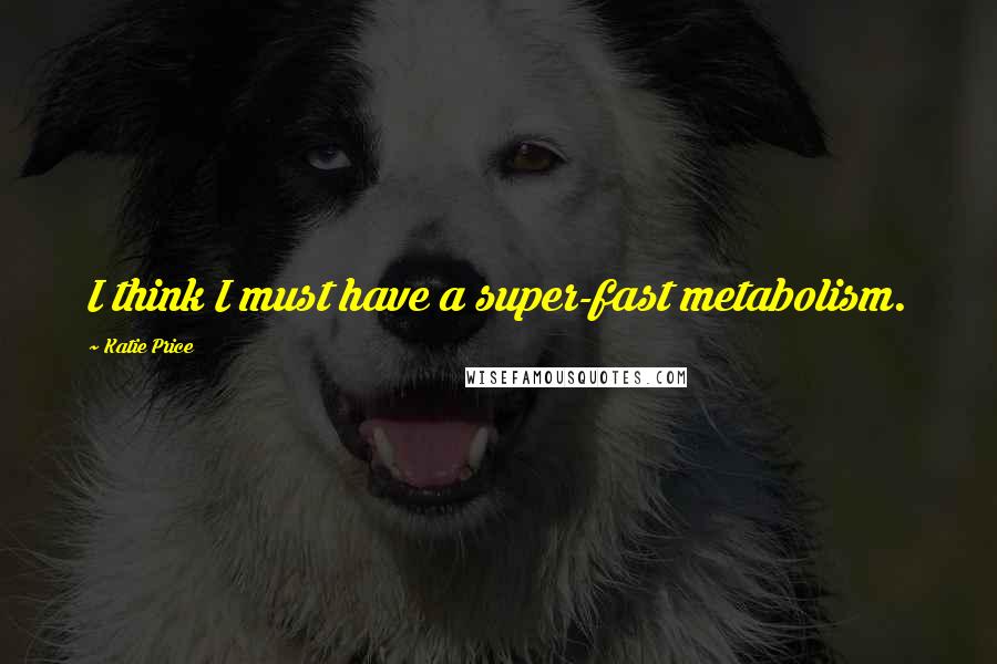 Katie Price Quotes: I think I must have a super-fast metabolism.