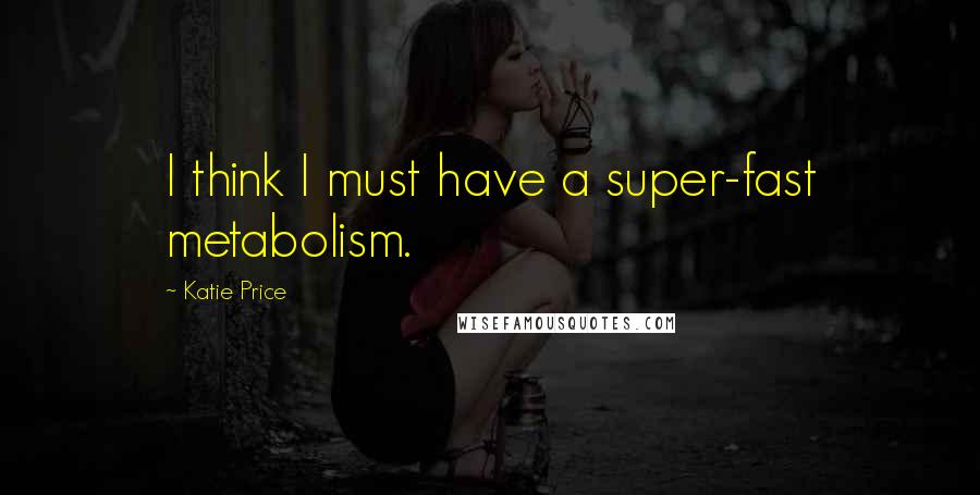 Katie Price Quotes: I think I must have a super-fast metabolism.