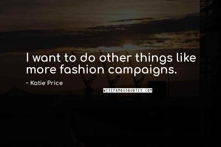 Katie Price Quotes: I want to do other things like more fashion campaigns.