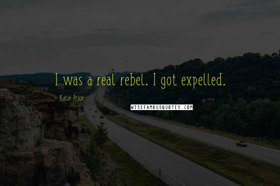 Katie Price Quotes: I was a real rebel. I got expelled.