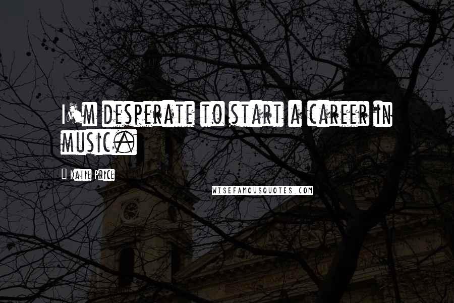 Katie Price Quotes: I'm desperate to start a career in music.