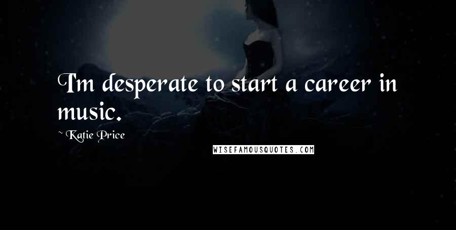 Katie Price Quotes: I'm desperate to start a career in music.