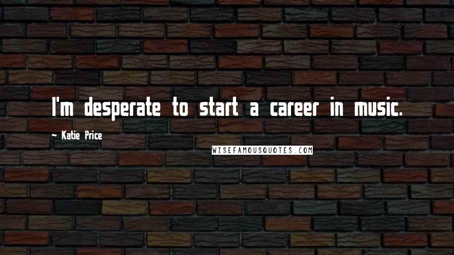 Katie Price Quotes: I'm desperate to start a career in music.