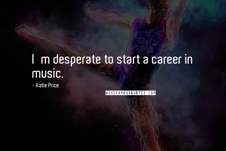 Katie Price Quotes: I'm desperate to start a career in music.