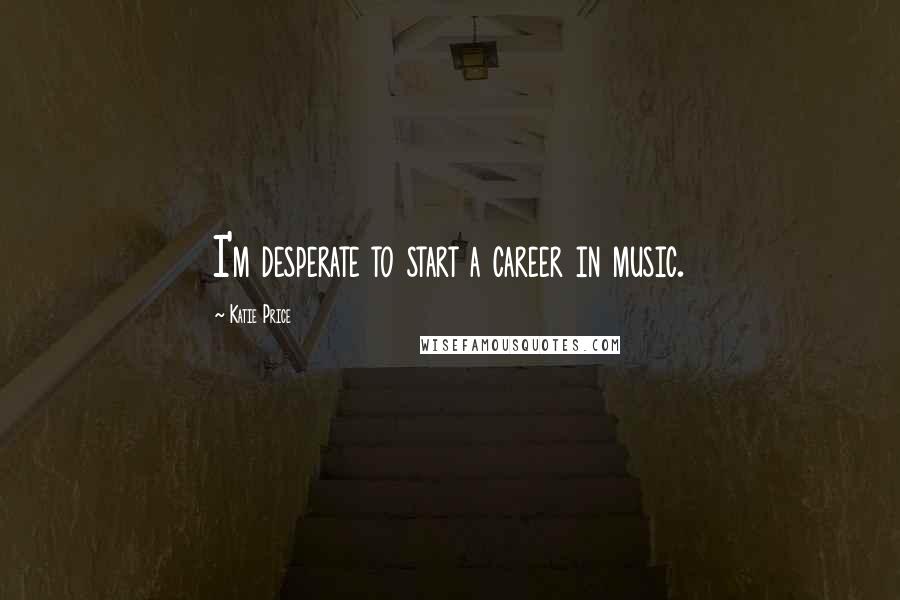 Katie Price Quotes: I'm desperate to start a career in music.