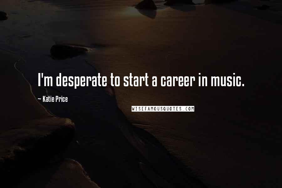 Katie Price Quotes: I'm desperate to start a career in music.