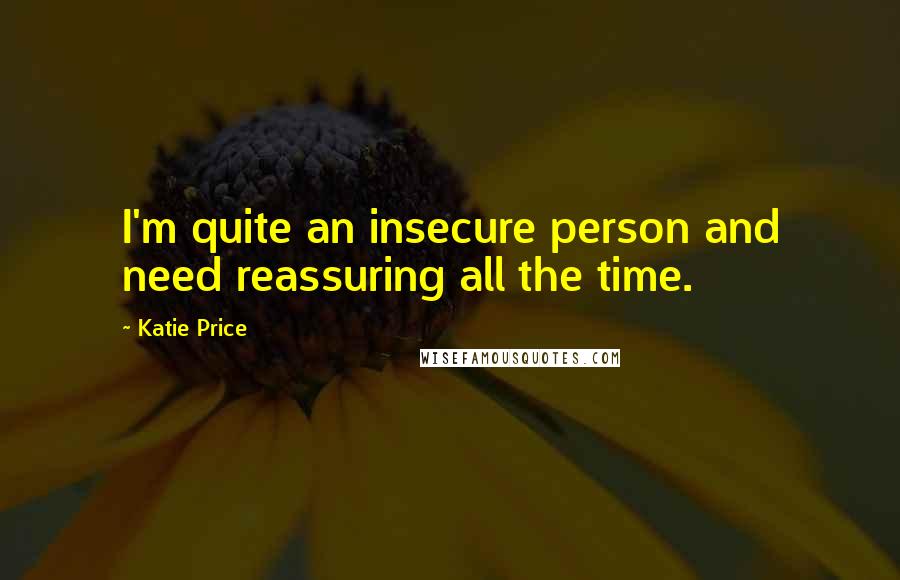 Katie Price Quotes: I'm quite an insecure person and need reassuring all the time.