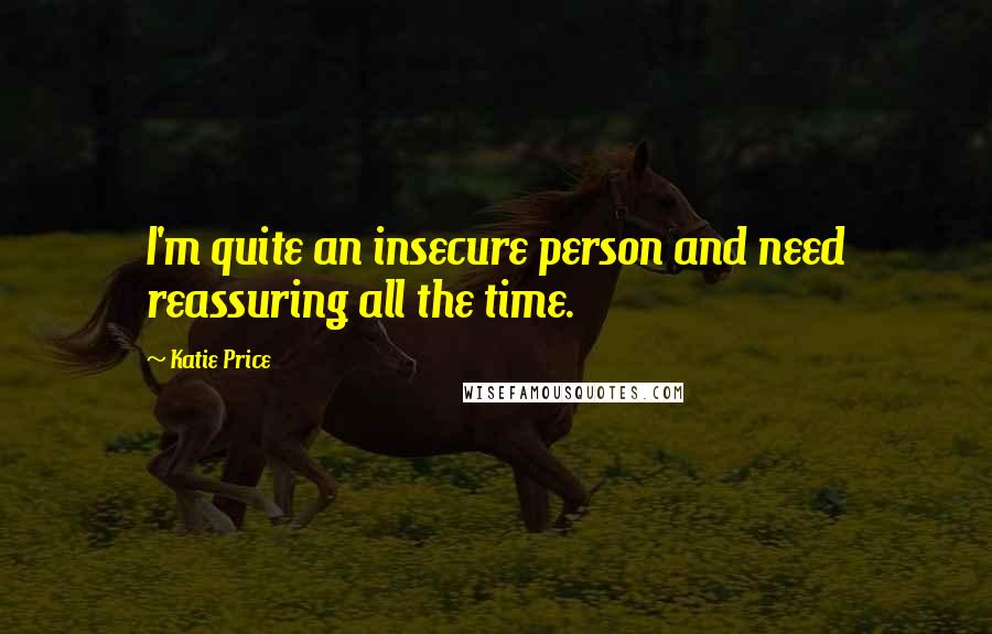 Katie Price Quotes: I'm quite an insecure person and need reassuring all the time.