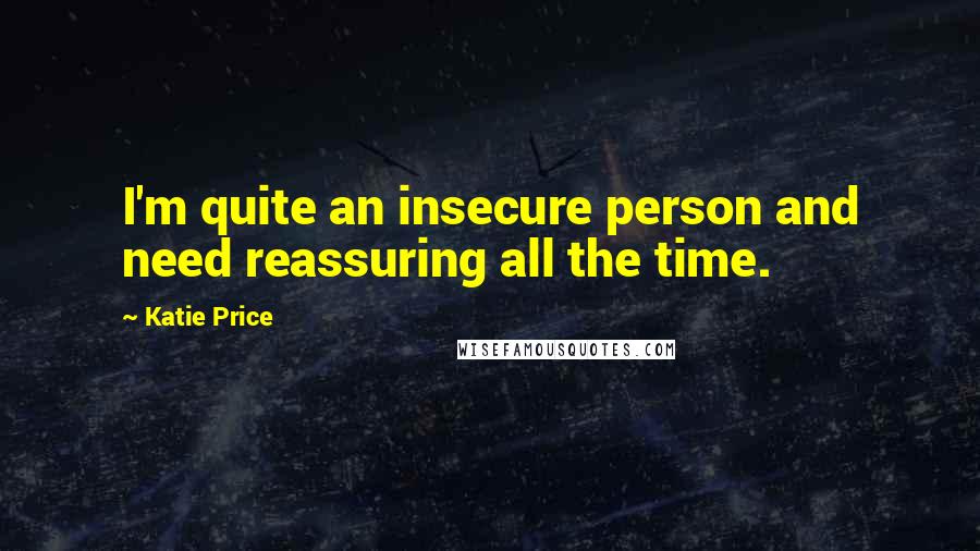 Katie Price Quotes: I'm quite an insecure person and need reassuring all the time.