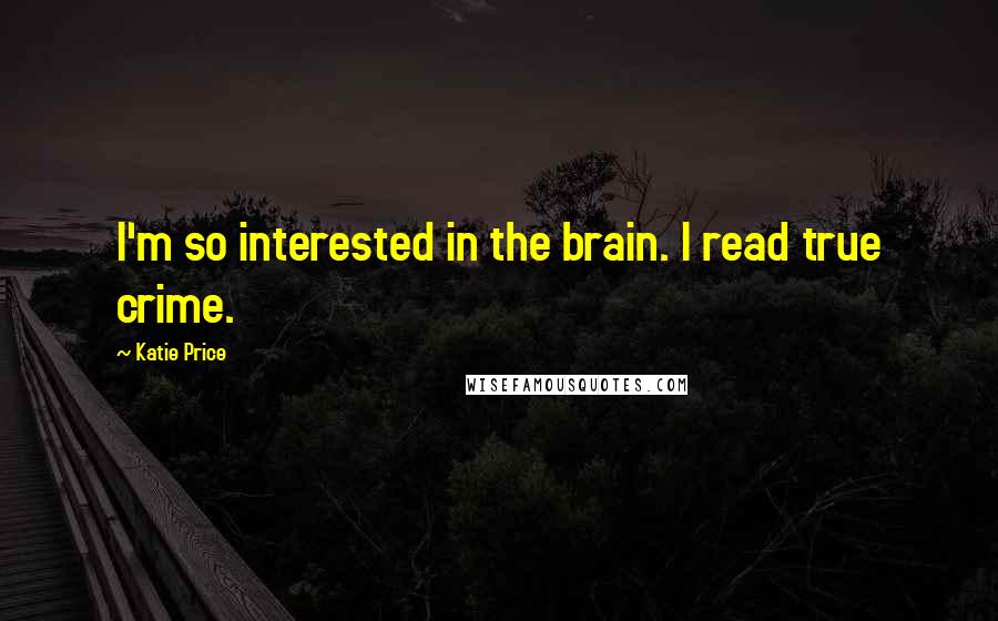 Katie Price Quotes: I'm so interested in the brain. I read true crime.