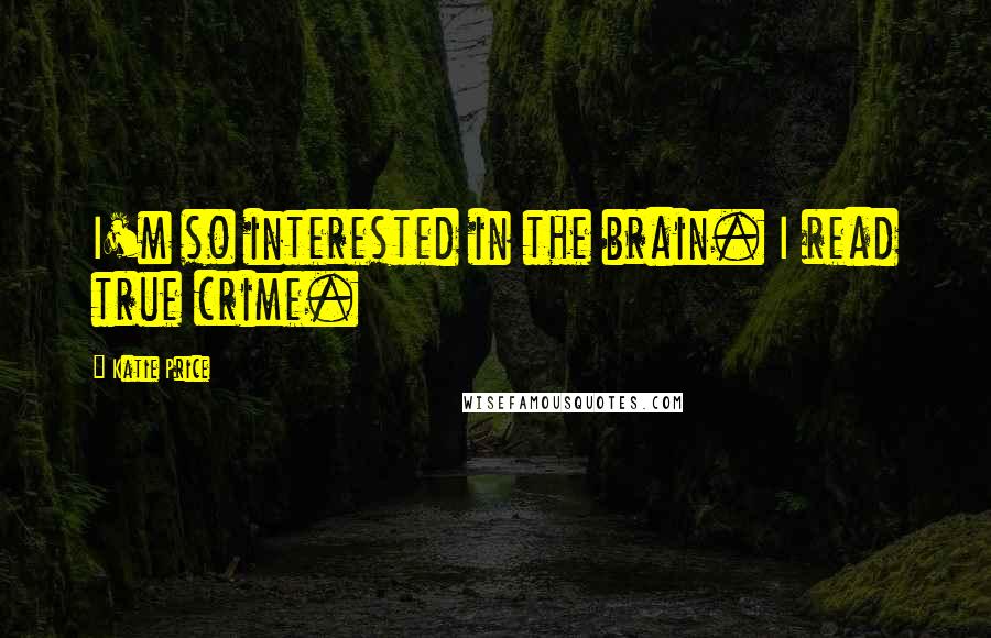 Katie Price Quotes: I'm so interested in the brain. I read true crime.