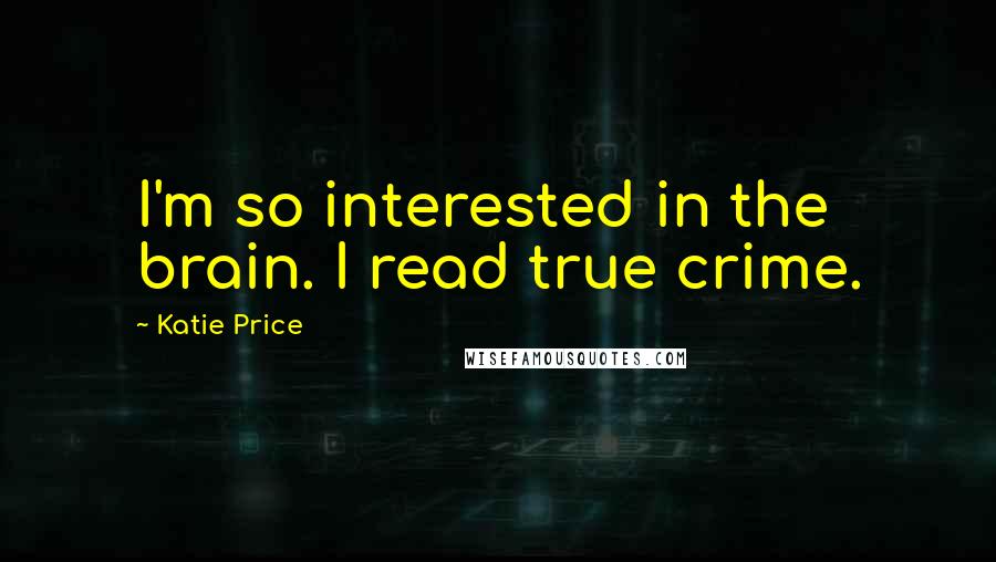 Katie Price Quotes: I'm so interested in the brain. I read true crime.