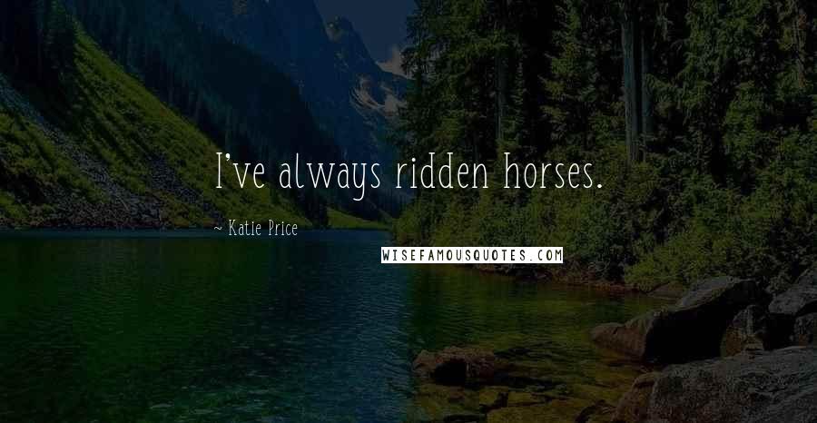 Katie Price Quotes: I've always ridden horses.