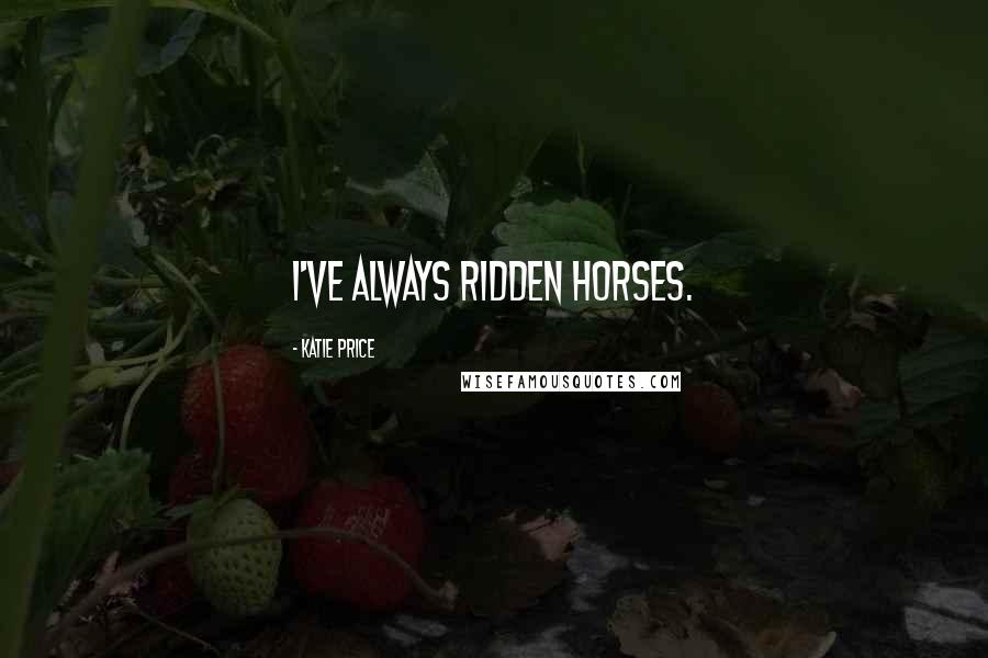 Katie Price Quotes: I've always ridden horses.