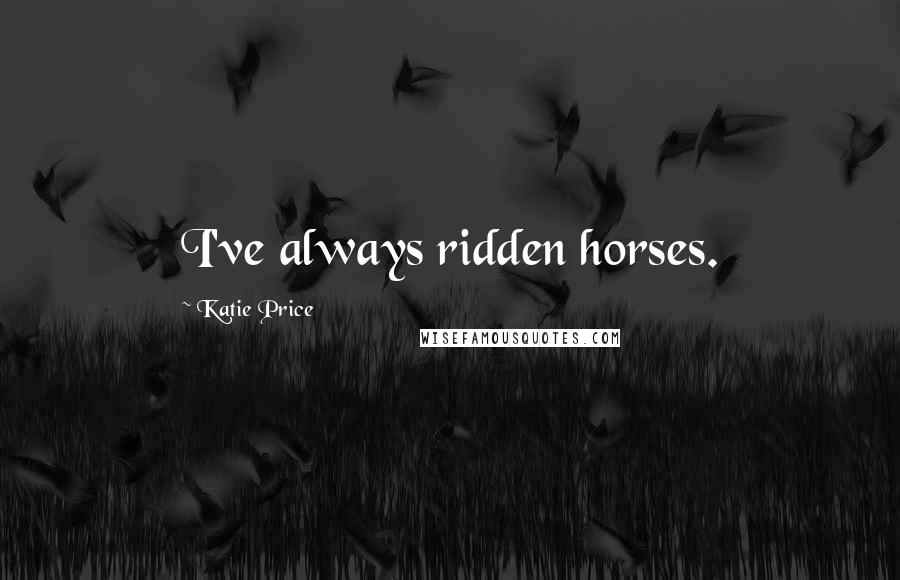 Katie Price Quotes: I've always ridden horses.