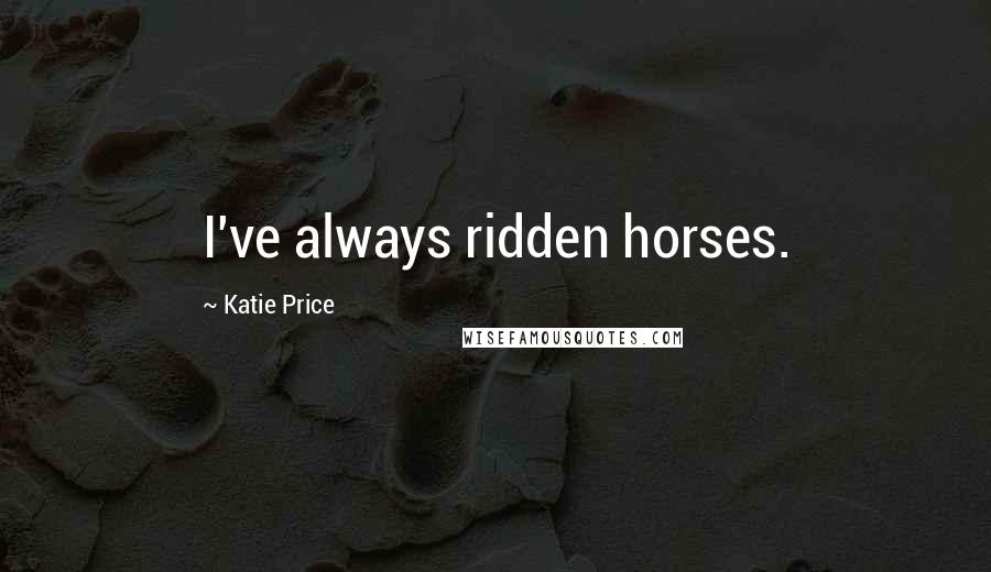 Katie Price Quotes: I've always ridden horses.