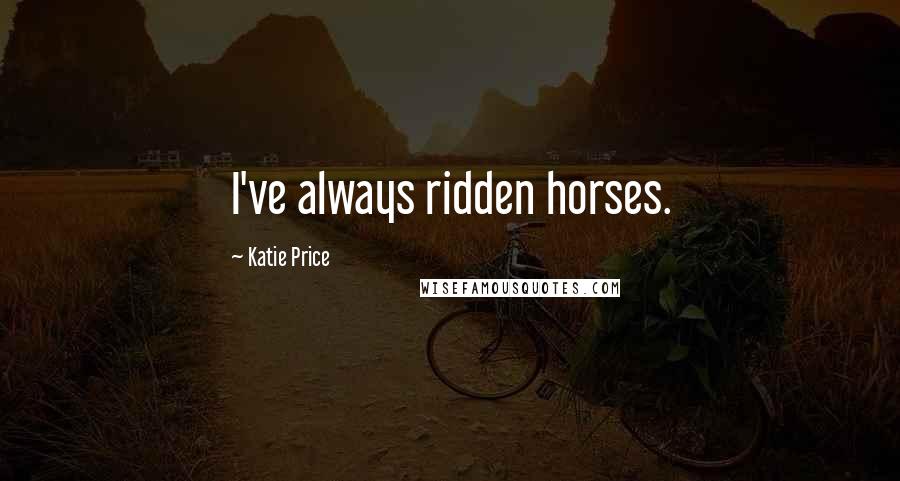 Katie Price Quotes: I've always ridden horses.