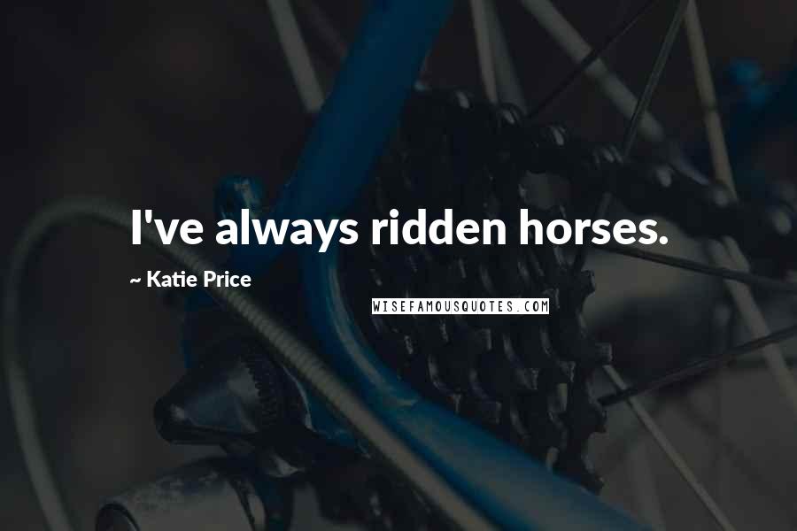 Katie Price Quotes: I've always ridden horses.