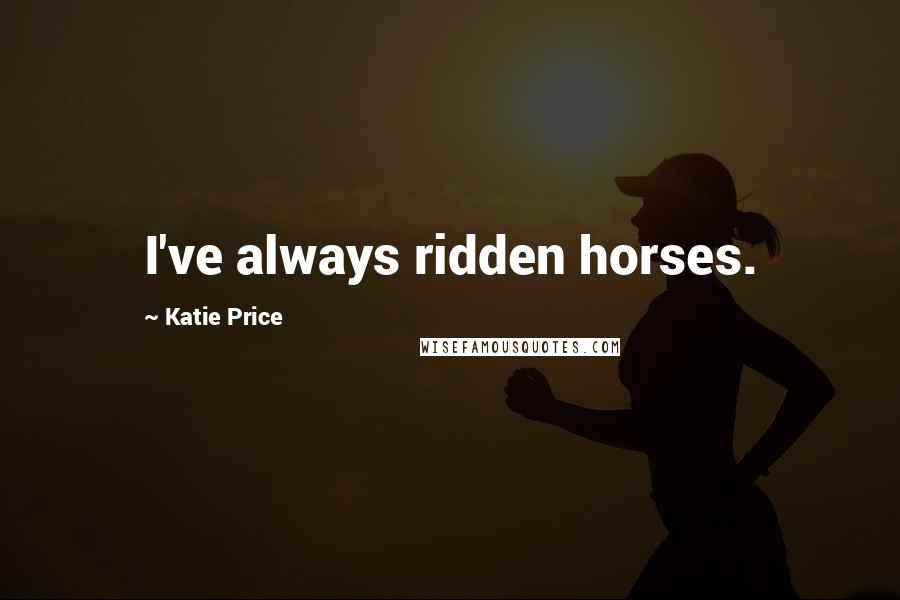 Katie Price Quotes: I've always ridden horses.
