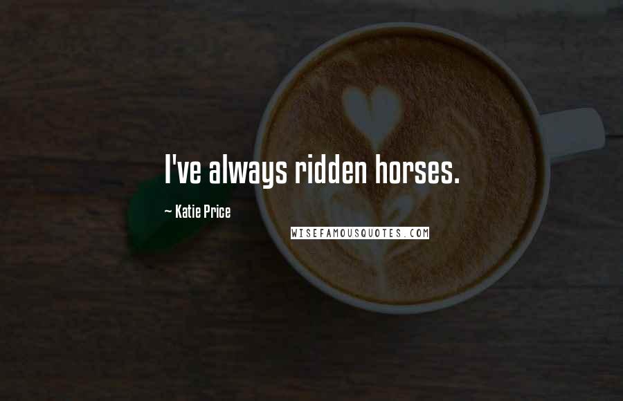 Katie Price Quotes: I've always ridden horses.