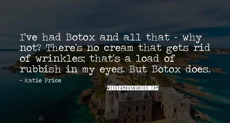 Katie Price Quotes: I've had Botox and all that - why not? There's no cream that gets rid of wrinkles; that's a load of rubbish in my eyes. But Botox does.