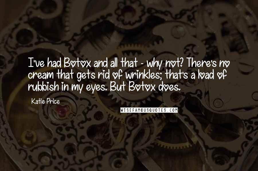 Katie Price Quotes: I've had Botox and all that - why not? There's no cream that gets rid of wrinkles; that's a load of rubbish in my eyes. But Botox does.