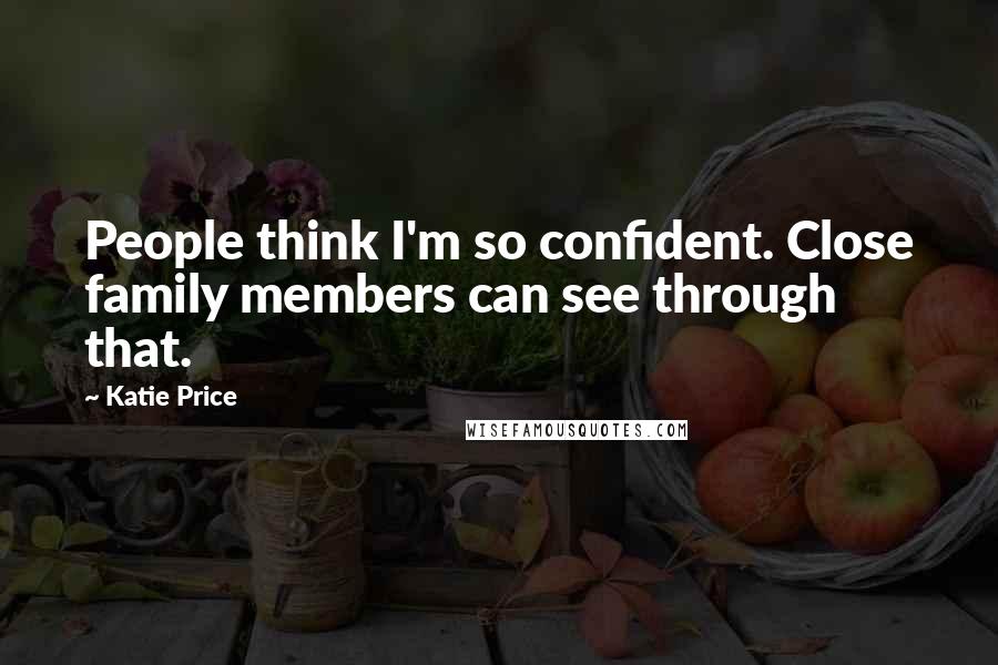 Katie Price Quotes: People think I'm so confident. Close family members can see through that.