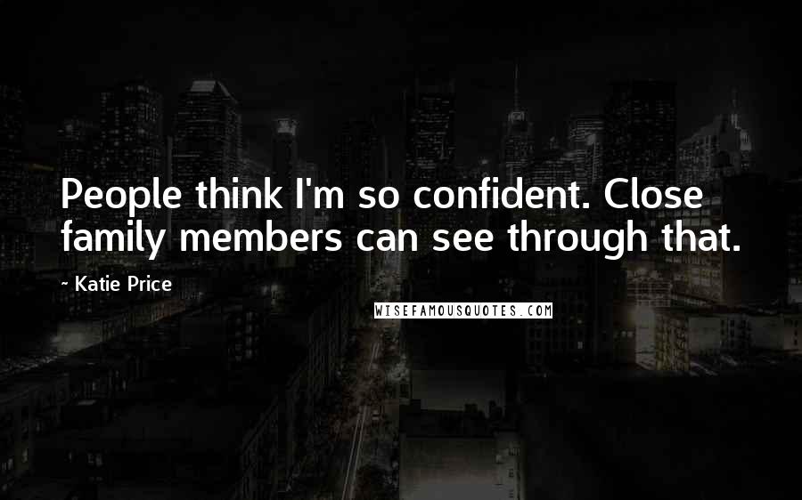 Katie Price Quotes: People think I'm so confident. Close family members can see through that.