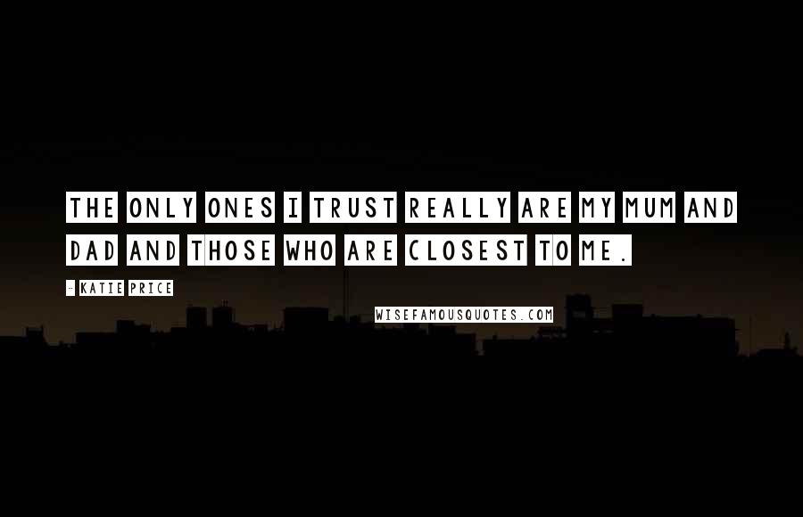 Katie Price Quotes: The only ones I trust really are my Mum and Dad and those who are closest to me.