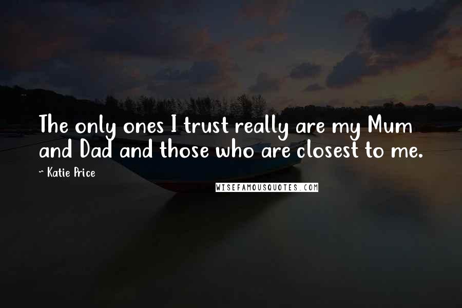 Katie Price Quotes: The only ones I trust really are my Mum and Dad and those who are closest to me.
