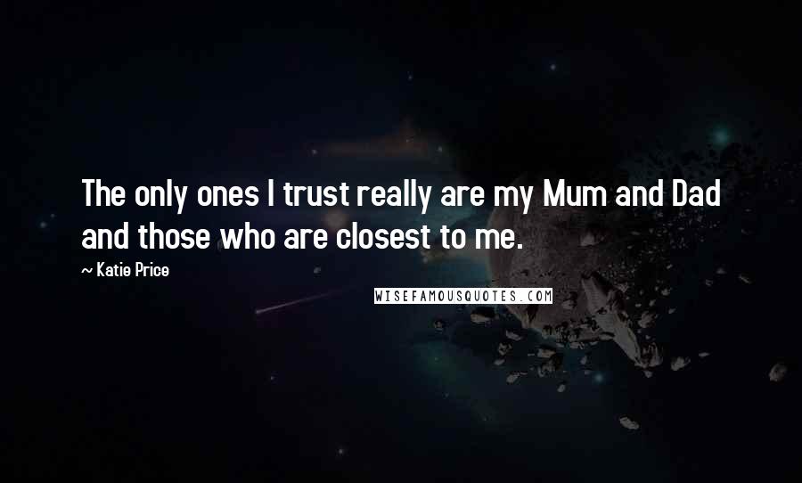 Katie Price Quotes: The only ones I trust really are my Mum and Dad and those who are closest to me.