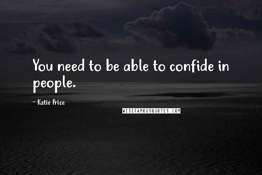 Katie Price Quotes: You need to be able to confide in people.