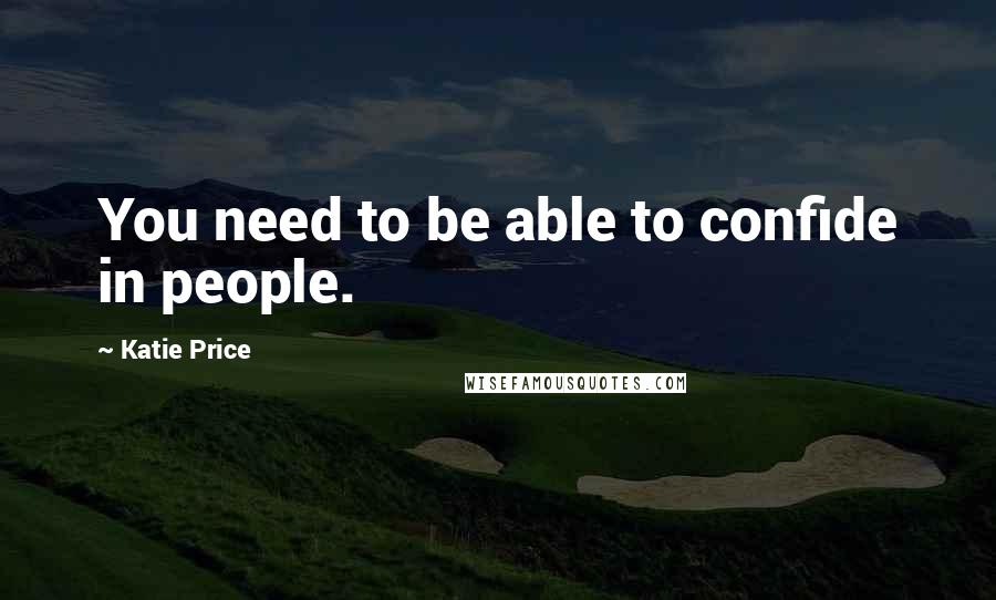 Katie Price Quotes: You need to be able to confide in people.