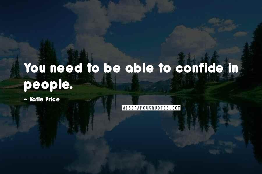 Katie Price Quotes: You need to be able to confide in people.