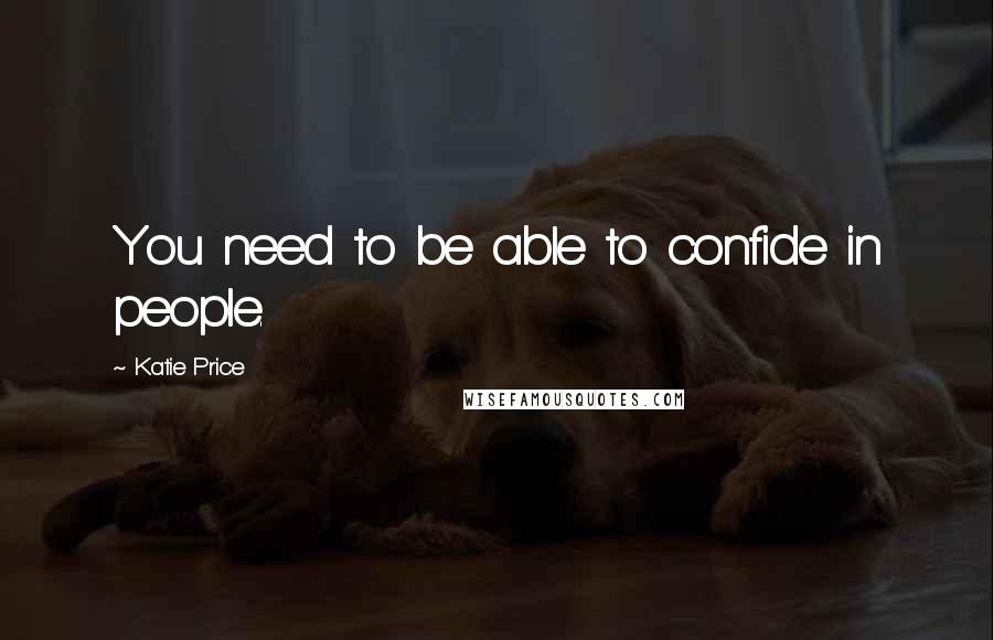 Katie Price Quotes: You need to be able to confide in people.