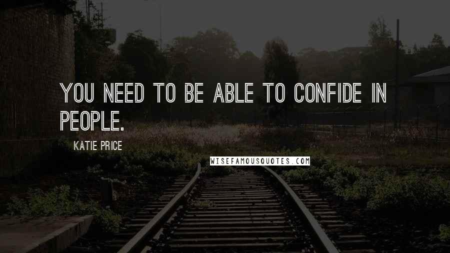 Katie Price Quotes: You need to be able to confide in people.