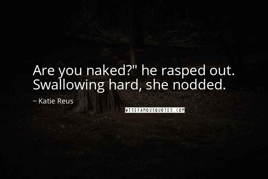 Katie Reus Quotes: Are you naked?" he rasped out. Swallowing hard, she nodded.