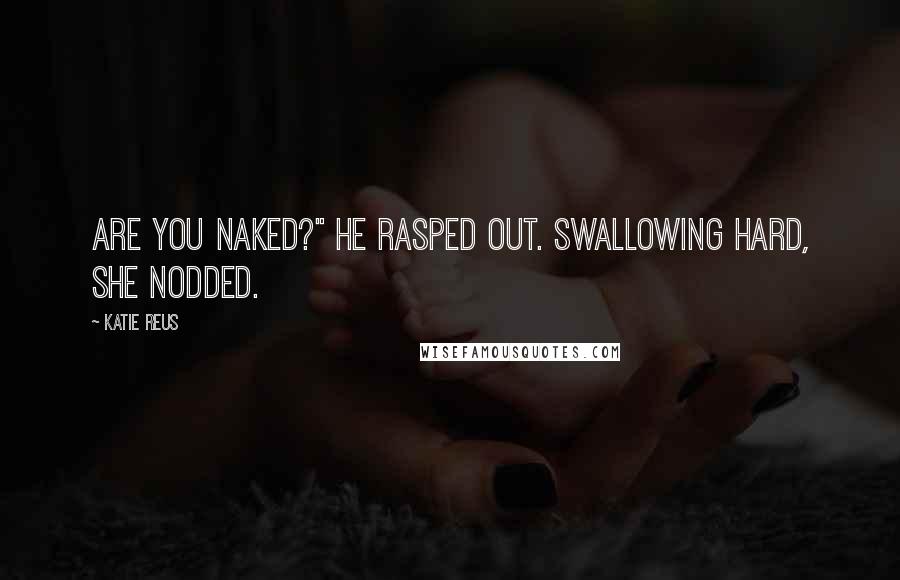 Katie Reus Quotes: Are you naked?" he rasped out. Swallowing hard, she nodded.