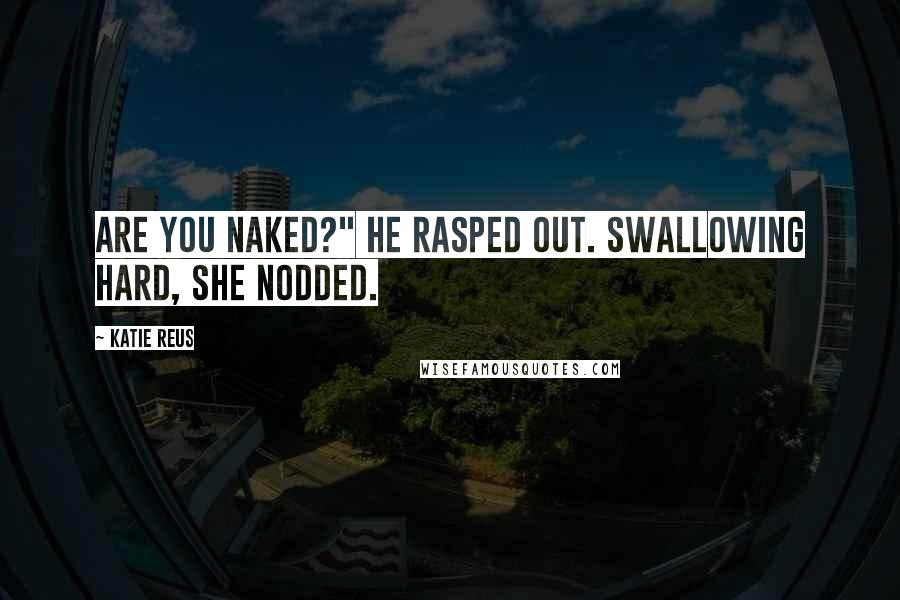 Katie Reus Quotes: Are you naked?" he rasped out. Swallowing hard, she nodded.